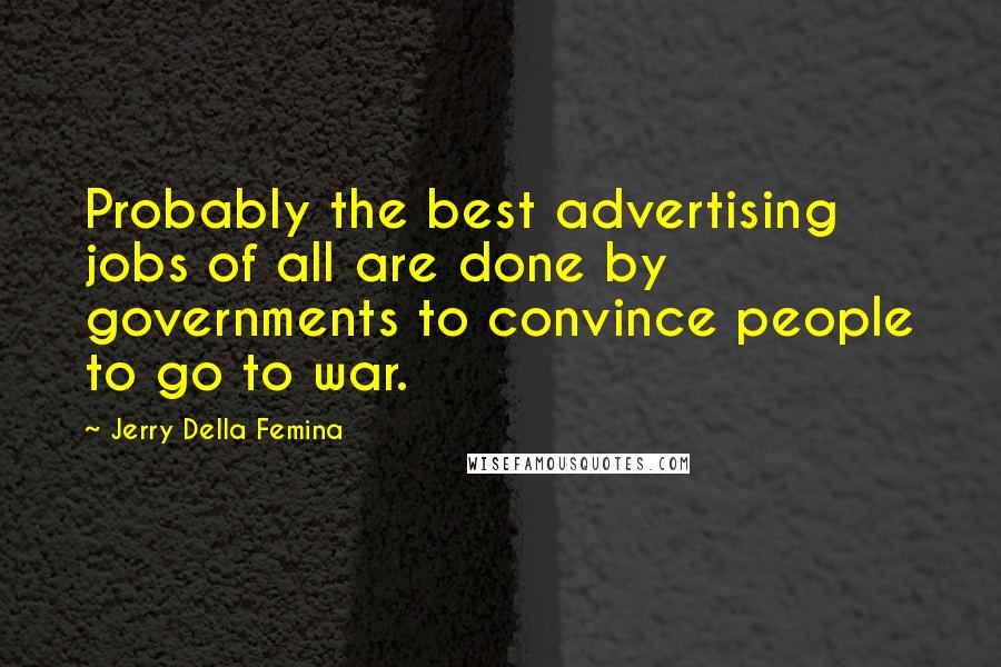 Jerry Della Femina Quotes: Probably the best advertising jobs of all are done by governments to convince people to go to war.