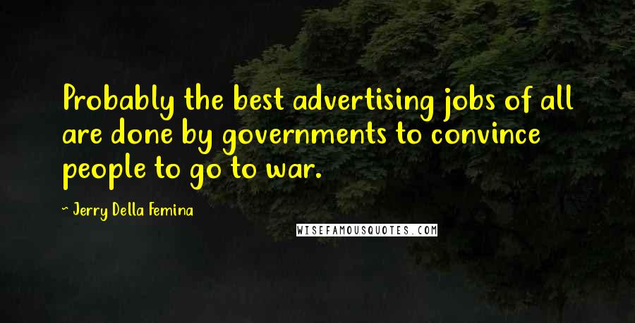 Jerry Della Femina Quotes: Probably the best advertising jobs of all are done by governments to convince people to go to war.