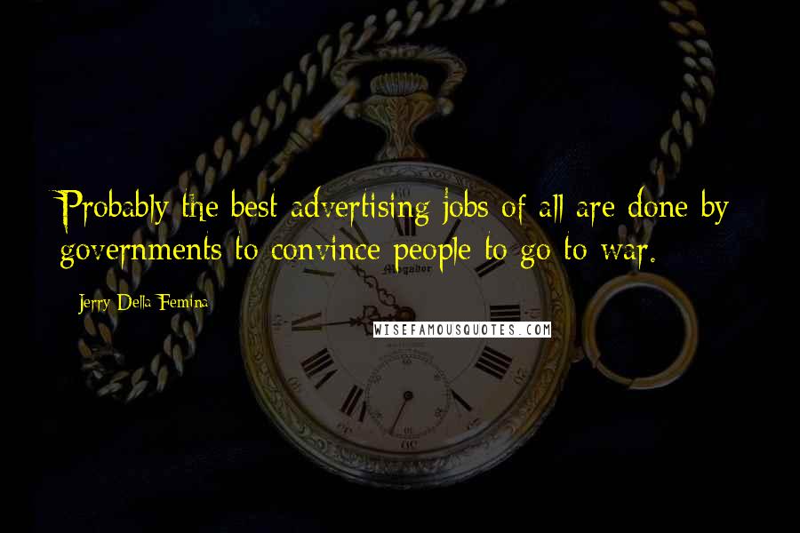 Jerry Della Femina Quotes: Probably the best advertising jobs of all are done by governments to convince people to go to war.