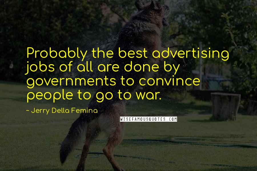 Jerry Della Femina Quotes: Probably the best advertising jobs of all are done by governments to convince people to go to war.