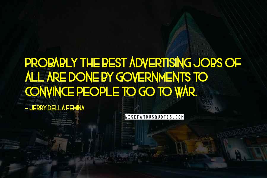 Jerry Della Femina Quotes: Probably the best advertising jobs of all are done by governments to convince people to go to war.