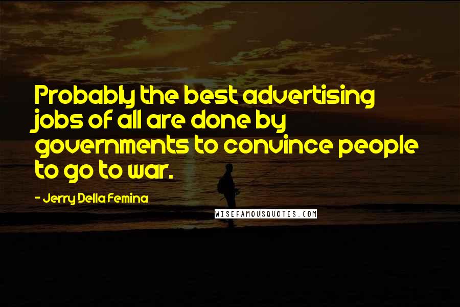 Jerry Della Femina Quotes: Probably the best advertising jobs of all are done by governments to convince people to go to war.