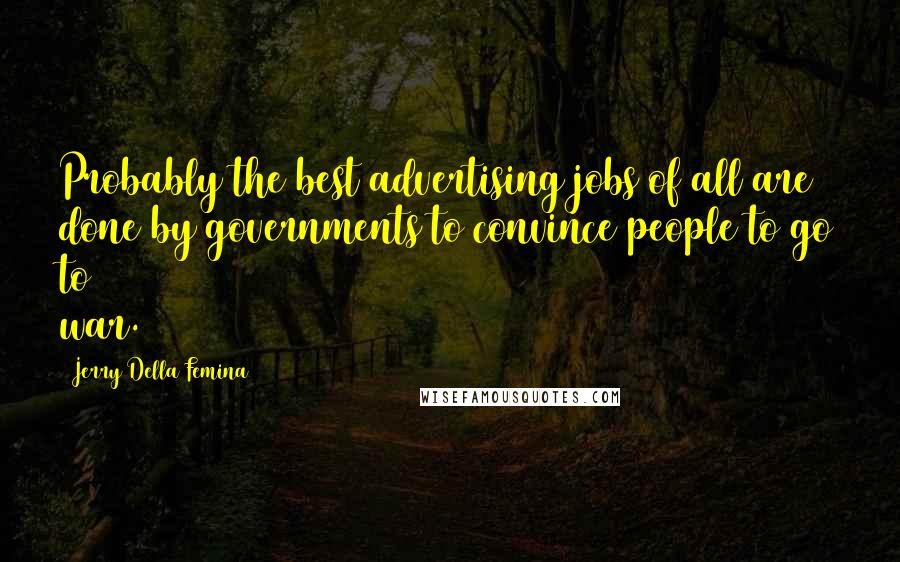 Jerry Della Femina Quotes: Probably the best advertising jobs of all are done by governments to convince people to go to war.