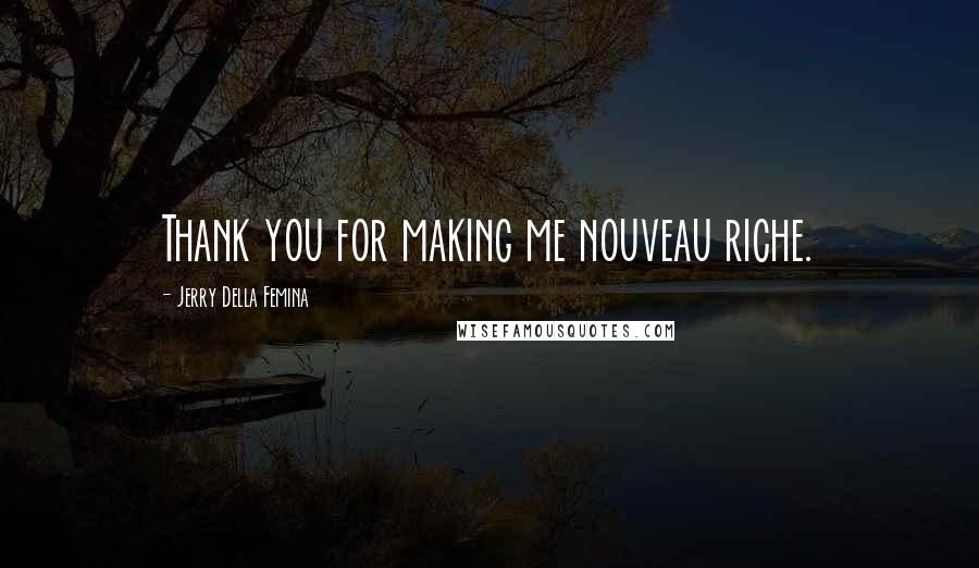 Jerry Della Femina Quotes: Thank you for making me nouveau riche.