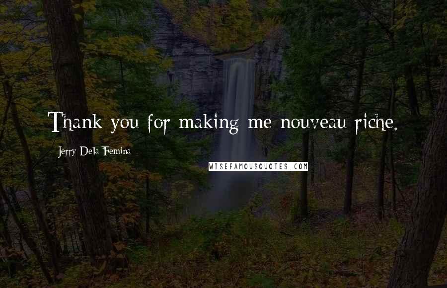 Jerry Della Femina Quotes: Thank you for making me nouveau riche.