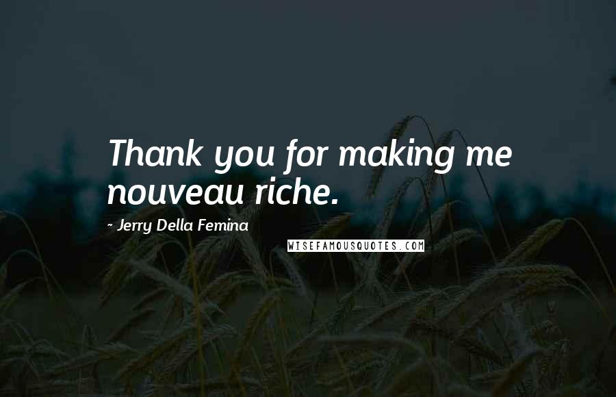 Jerry Della Femina Quotes: Thank you for making me nouveau riche.