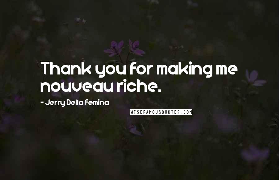 Jerry Della Femina Quotes: Thank you for making me nouveau riche.