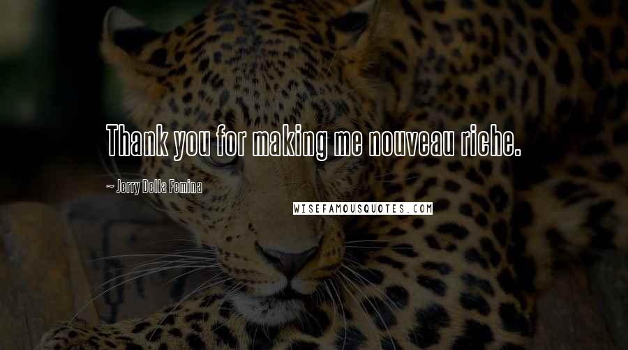 Jerry Della Femina Quotes: Thank you for making me nouveau riche.