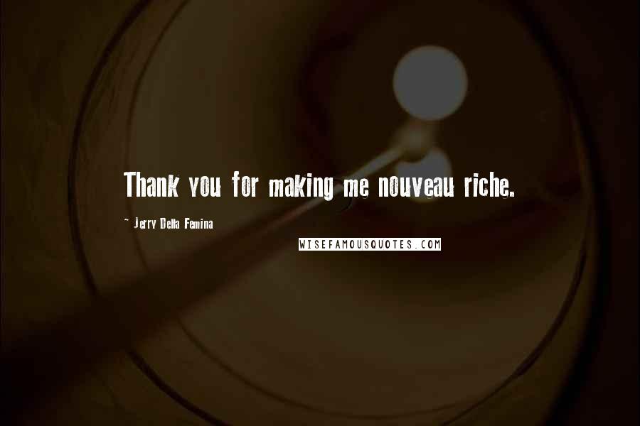 Jerry Della Femina Quotes: Thank you for making me nouveau riche.