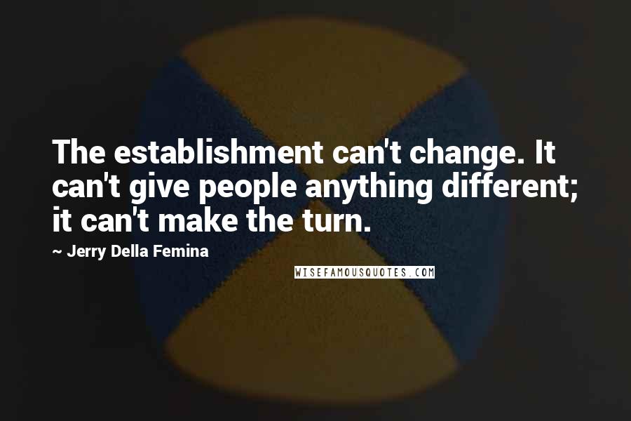 Jerry Della Femina Quotes: The establishment can't change. It can't give people anything different; it can't make the turn.