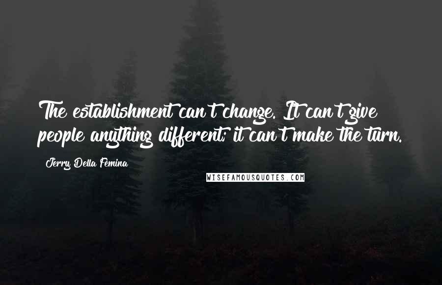 Jerry Della Femina Quotes: The establishment can't change. It can't give people anything different; it can't make the turn.