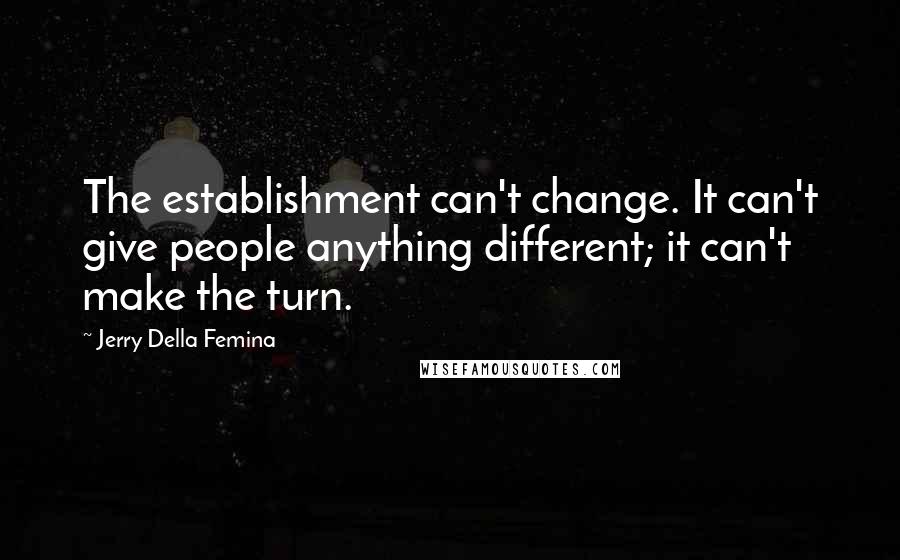 Jerry Della Femina Quotes: The establishment can't change. It can't give people anything different; it can't make the turn.