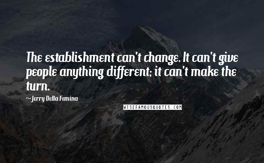 Jerry Della Femina Quotes: The establishment can't change. It can't give people anything different; it can't make the turn.