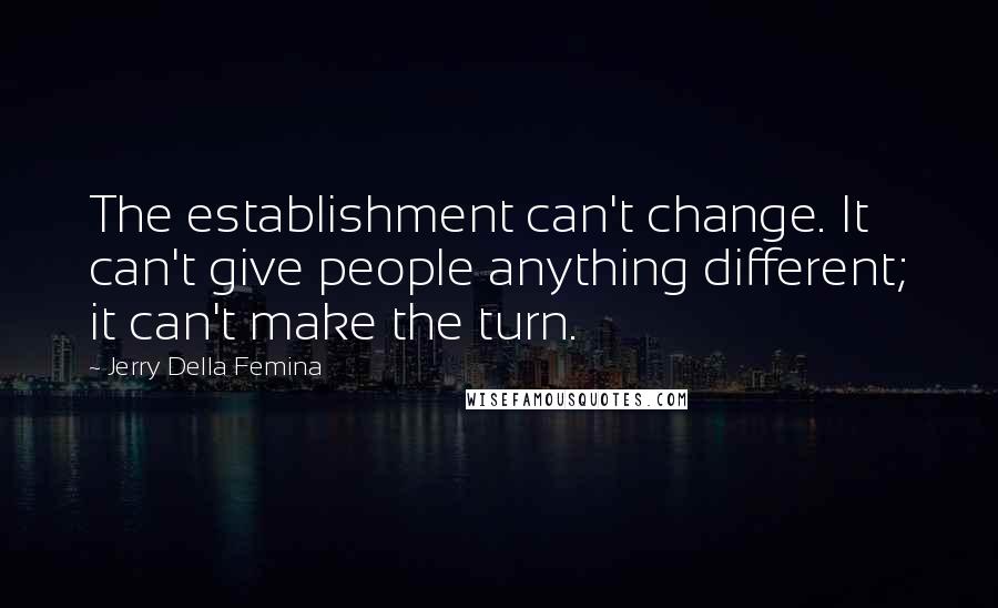 Jerry Della Femina Quotes: The establishment can't change. It can't give people anything different; it can't make the turn.