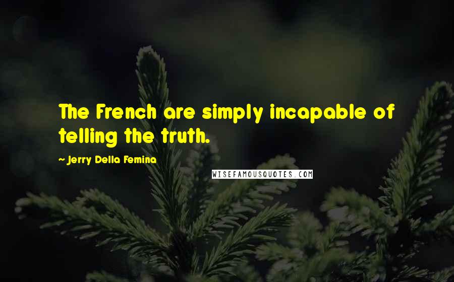 Jerry Della Femina Quotes: The French are simply incapable of telling the truth.