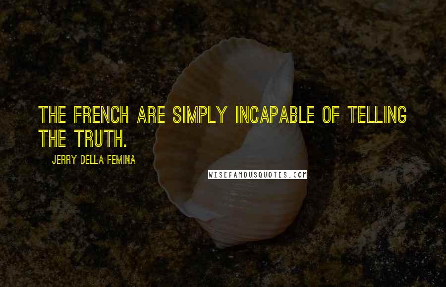 Jerry Della Femina Quotes: The French are simply incapable of telling the truth.