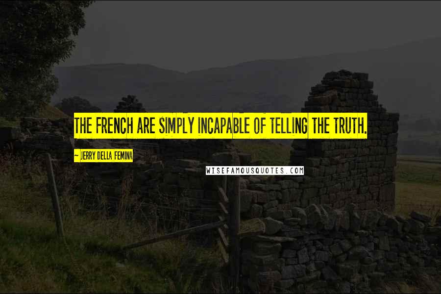 Jerry Della Femina Quotes: The French are simply incapable of telling the truth.