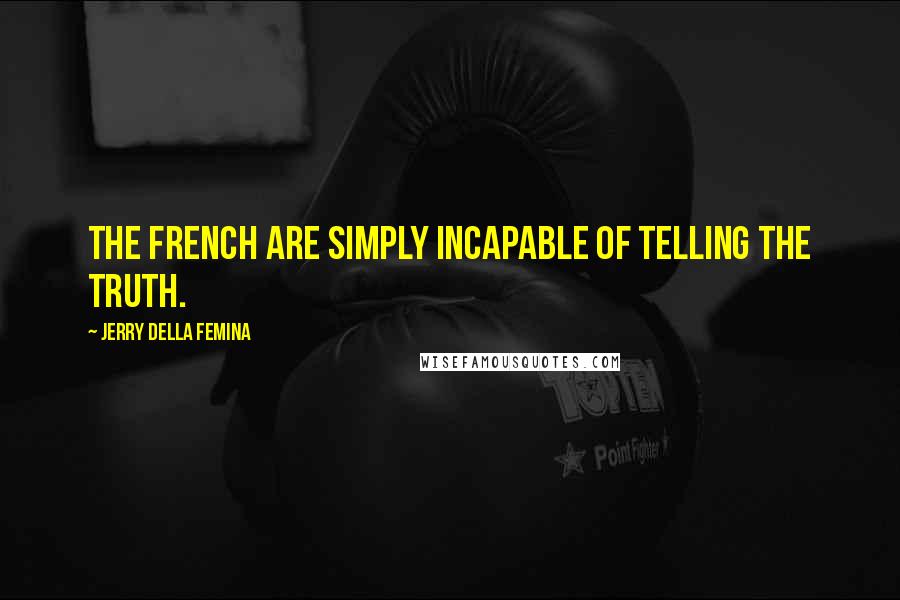 Jerry Della Femina Quotes: The French are simply incapable of telling the truth.