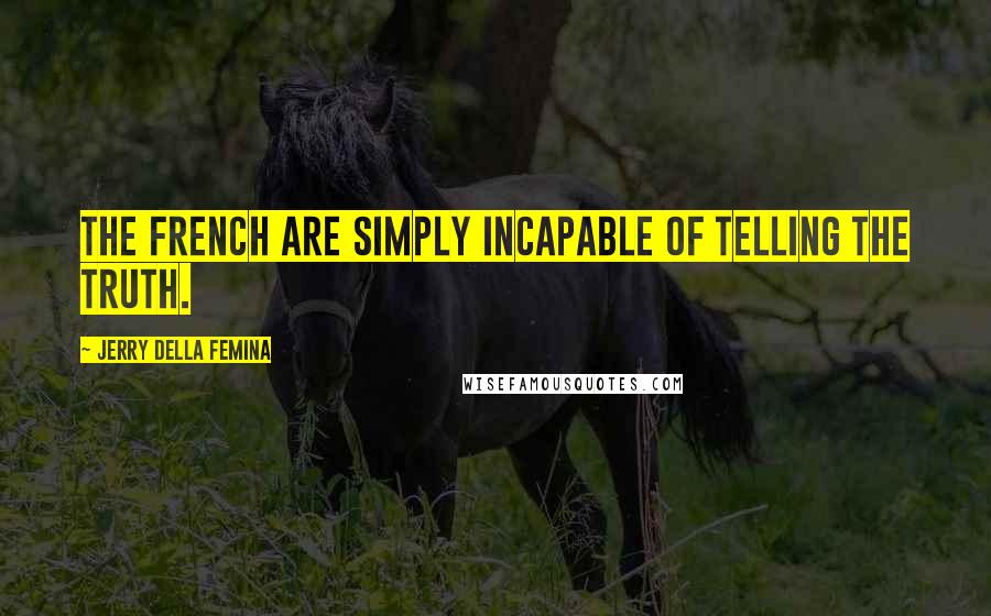 Jerry Della Femina Quotes: The French are simply incapable of telling the truth.