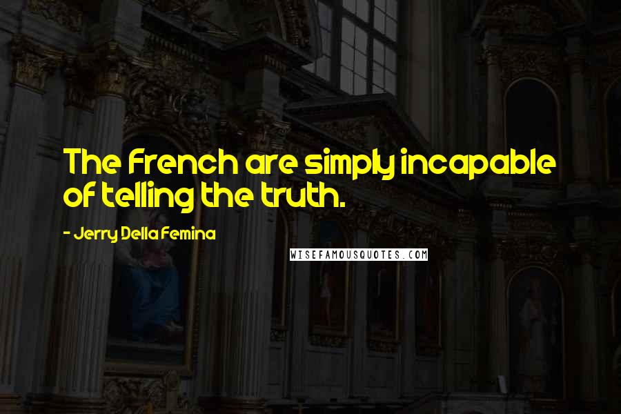 Jerry Della Femina Quotes: The French are simply incapable of telling the truth.