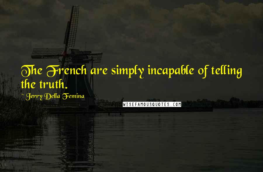 Jerry Della Femina Quotes: The French are simply incapable of telling the truth.