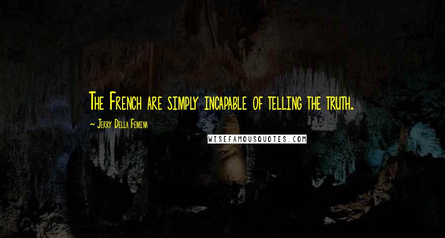 Jerry Della Femina Quotes: The French are simply incapable of telling the truth.