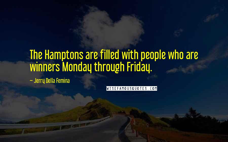 Jerry Della Femina Quotes: The Hamptons are filled with people who are winners Monday through Friday.