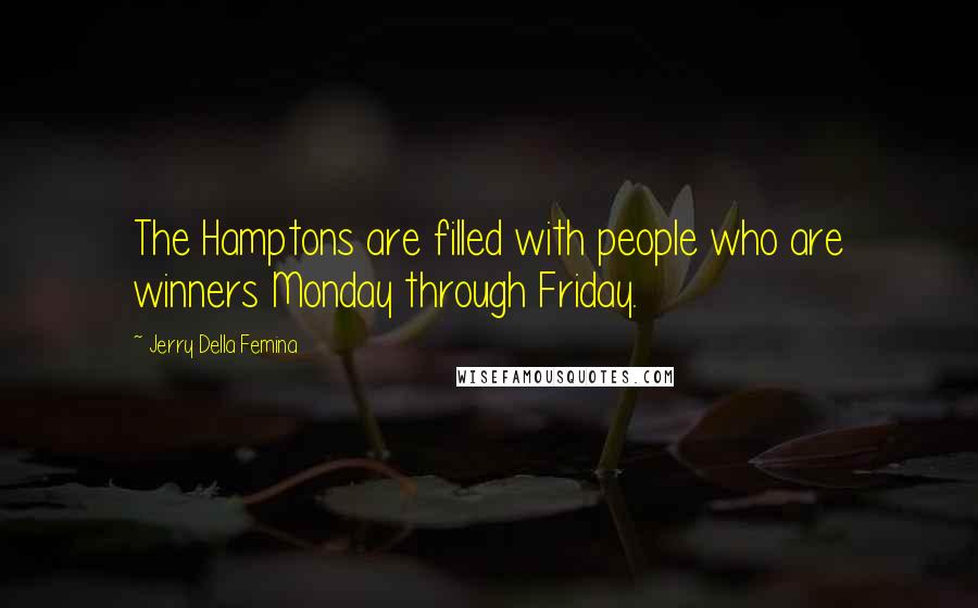 Jerry Della Femina Quotes: The Hamptons are filled with people who are winners Monday through Friday.