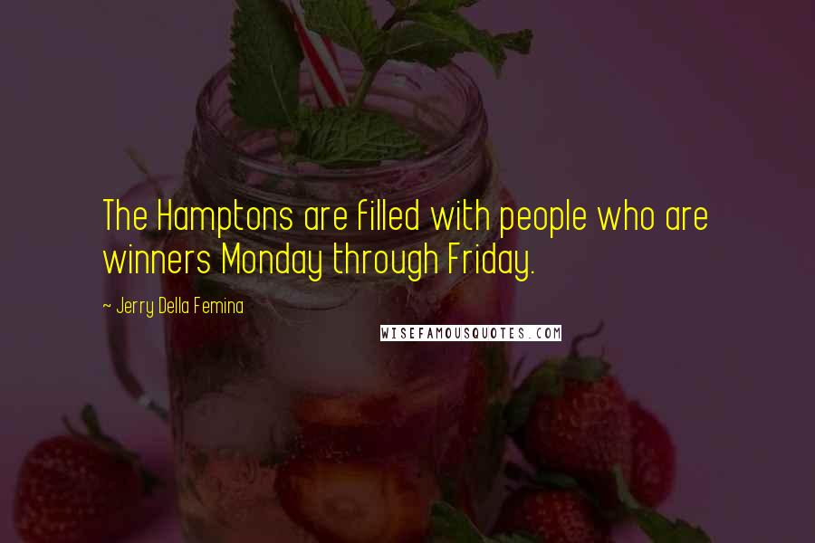 Jerry Della Femina Quotes: The Hamptons are filled with people who are winners Monday through Friday.