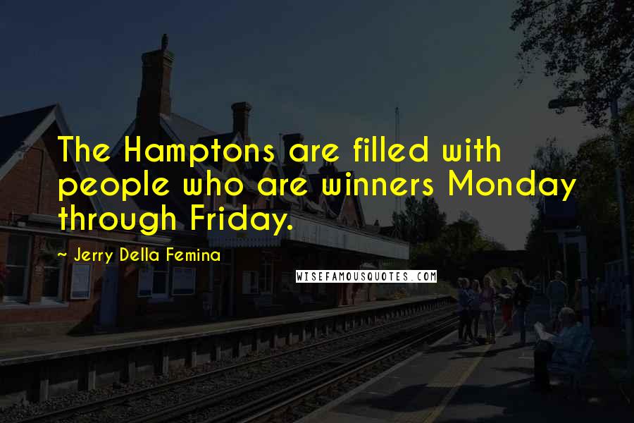 Jerry Della Femina Quotes: The Hamptons are filled with people who are winners Monday through Friday.