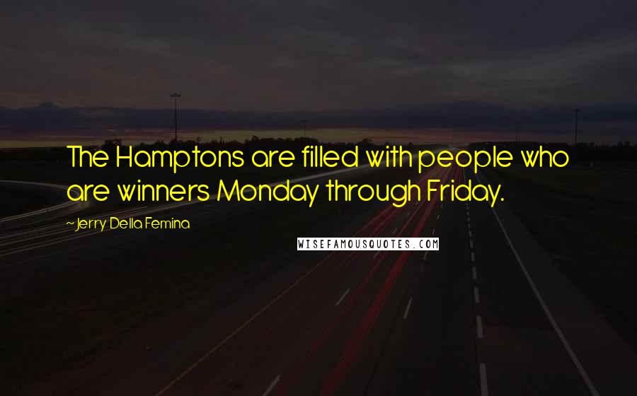 Jerry Della Femina Quotes: The Hamptons are filled with people who are winners Monday through Friday.