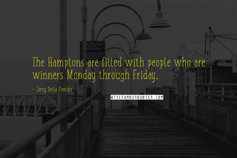 Jerry Della Femina Quotes: The Hamptons are filled with people who are winners Monday through Friday.