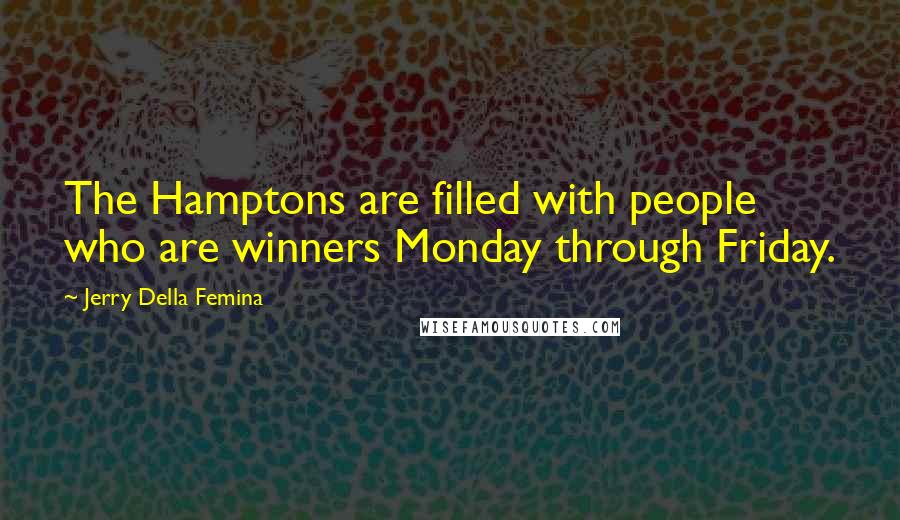 Jerry Della Femina Quotes: The Hamptons are filled with people who are winners Monday through Friday.