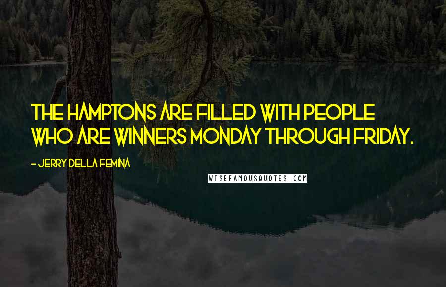 Jerry Della Femina Quotes: The Hamptons are filled with people who are winners Monday through Friday.