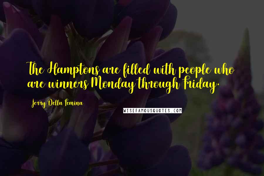 Jerry Della Femina Quotes: The Hamptons are filled with people who are winners Monday through Friday.