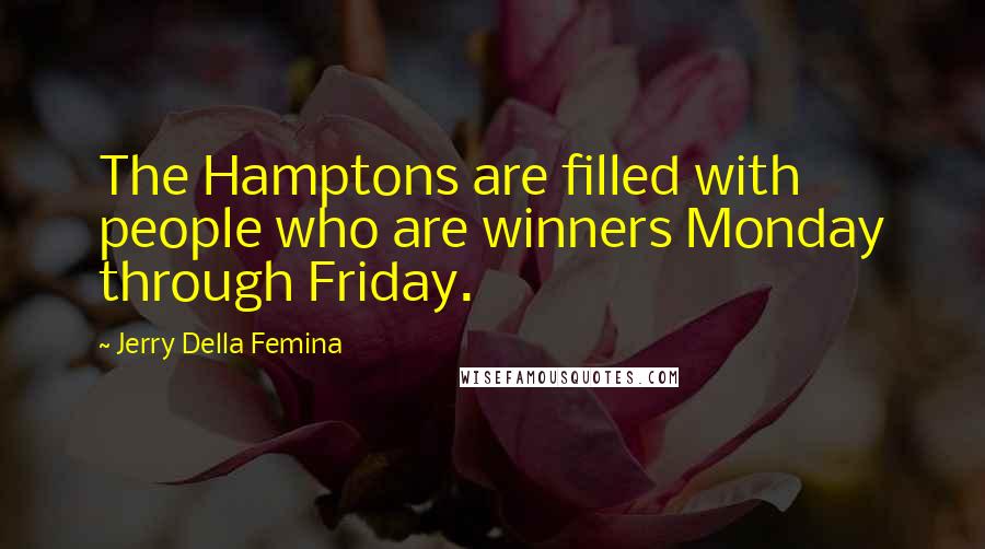 Jerry Della Femina Quotes: The Hamptons are filled with people who are winners Monday through Friday.