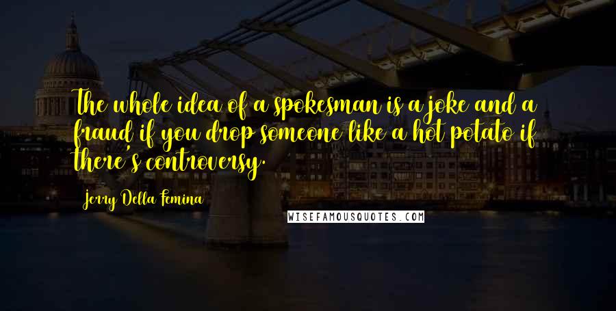 Jerry Della Femina Quotes: The whole idea of a spokesman is a joke and a fraud if you drop someone like a hot potato if there's controversy.