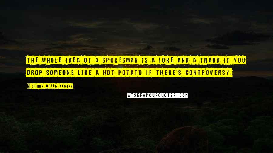 Jerry Della Femina Quotes: The whole idea of a spokesman is a joke and a fraud if you drop someone like a hot potato if there's controversy.