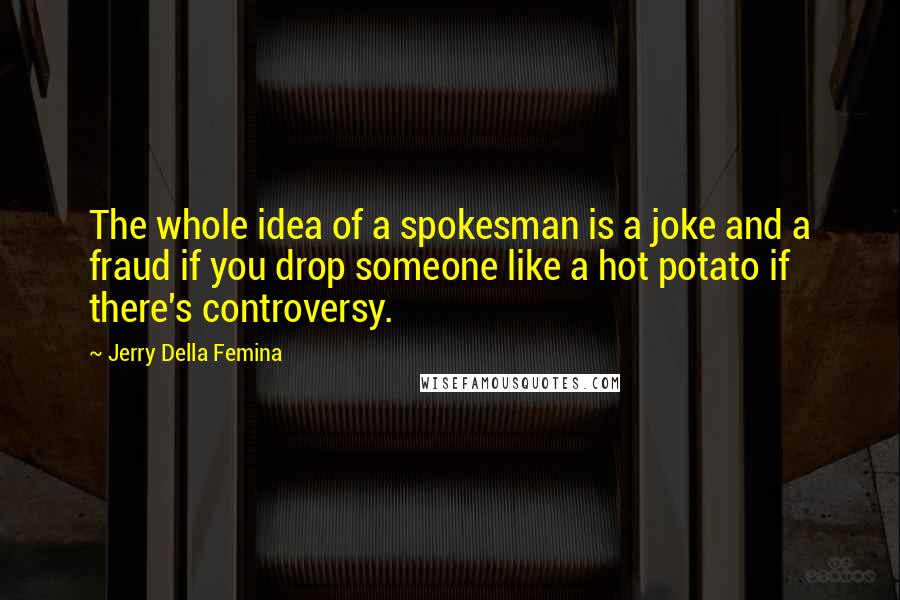 Jerry Della Femina Quotes: The whole idea of a spokesman is a joke and a fraud if you drop someone like a hot potato if there's controversy.