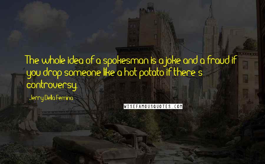 Jerry Della Femina Quotes: The whole idea of a spokesman is a joke and a fraud if you drop someone like a hot potato if there's controversy.