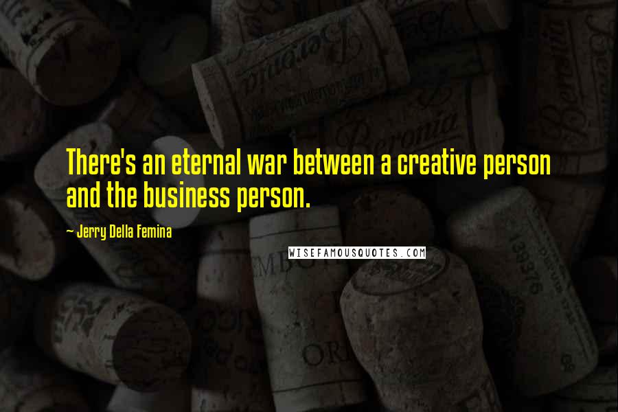 Jerry Della Femina Quotes: There's an eternal war between a creative person and the business person.