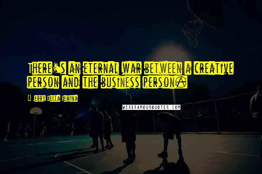 Jerry Della Femina Quotes: There's an eternal war between a creative person and the business person.