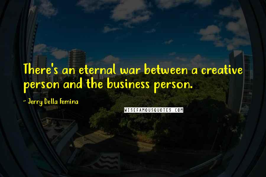 Jerry Della Femina Quotes: There's an eternal war between a creative person and the business person.