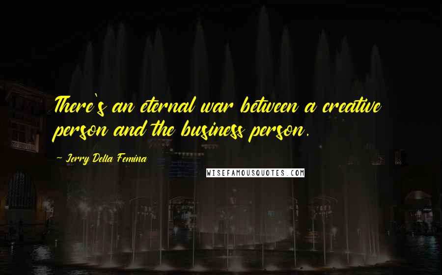 Jerry Della Femina Quotes: There's an eternal war between a creative person and the business person.