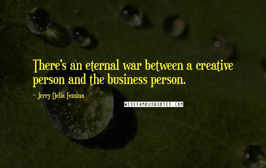 Jerry Della Femina Quotes: There's an eternal war between a creative person and the business person.