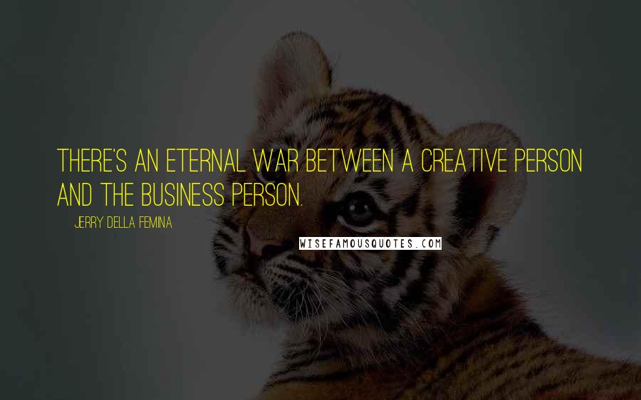 Jerry Della Femina Quotes: There's an eternal war between a creative person and the business person.