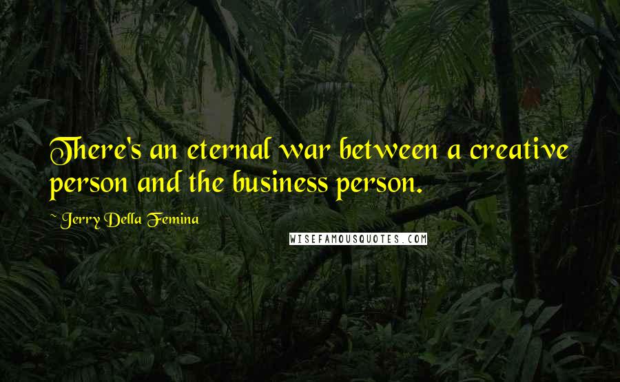 Jerry Della Femina Quotes: There's an eternal war between a creative person and the business person.