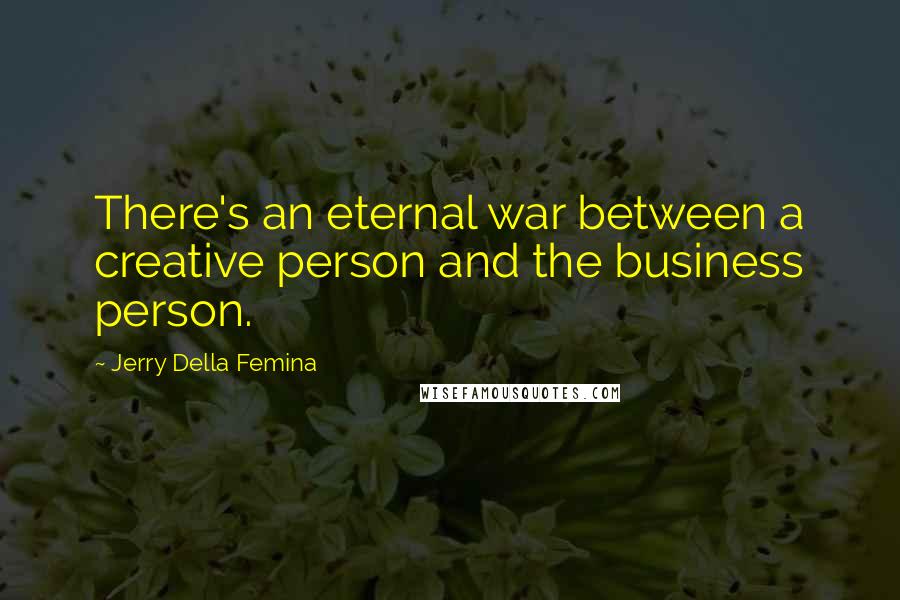 Jerry Della Femina Quotes: There's an eternal war between a creative person and the business person.