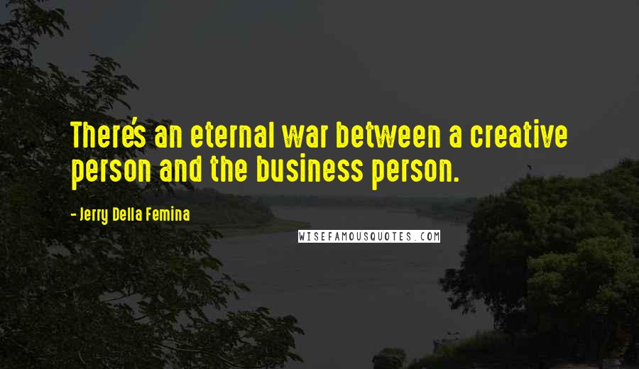 Jerry Della Femina Quotes: There's an eternal war between a creative person and the business person.