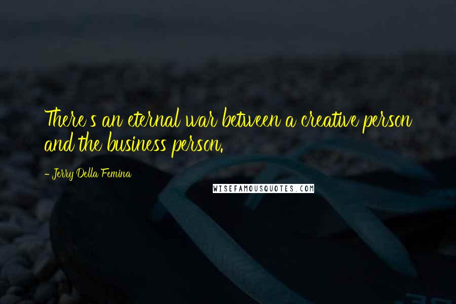 Jerry Della Femina Quotes: There's an eternal war between a creative person and the business person.